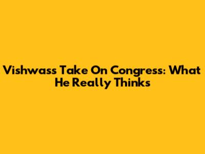 Vishwas's Take On Congress: What He Really Thinks