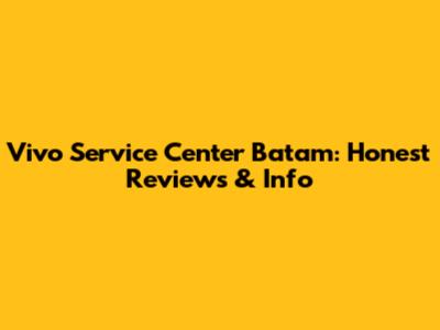 Vivo Service Center Batam: Honest Reviews & Info