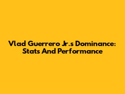 Vlad Guerrero Jr.'s Dominance: Stats And Performance