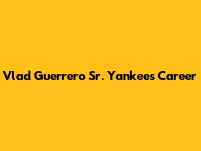 Vlad Guerrero Sr. Yankees Career