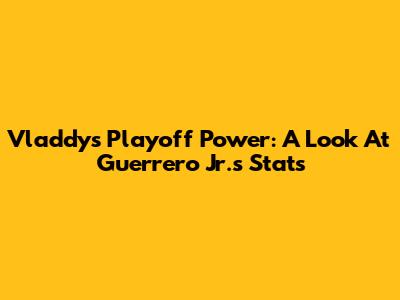 Vladdy's Playoff Power: A Look At Guerrero Jr.'s Stats