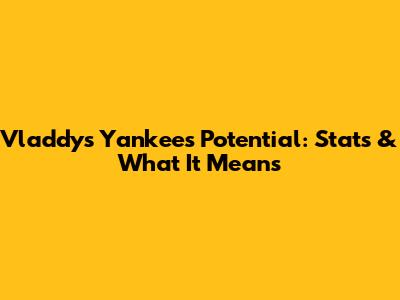 Vladdy's Yankees Potential: Stats & What It Means