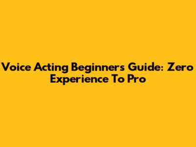 Voice Acting Beginner's Guide: Zero Experience To Pro