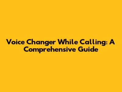 Voice Changer While Calling: A Comprehensive Guide