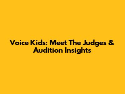 Voice Kids: Meet The Judges & Audition Insights