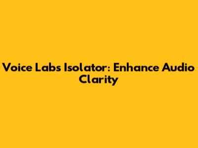 Voice Labs Isolator: Enhance Audio Clarity