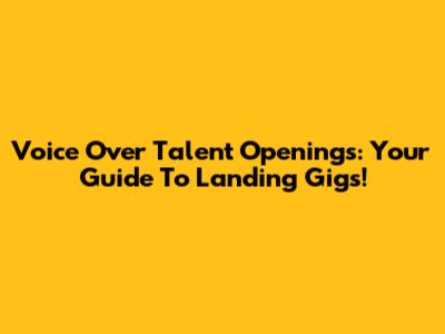 Voice Over Talent Openings: Your Guide To Landing Gigs!