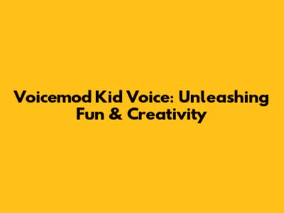 Voicemod Kid Voice: Unleashing Fun & Creativity