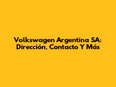 Volkswagen Argentina SA: Dirección, Contacto Y Más