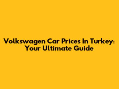 Volkswagen Car Prices In Turkey: Your Ultimate Guide