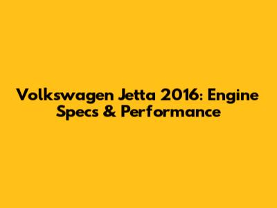Volkswagen Jetta 2016: Engine Specs & Performance