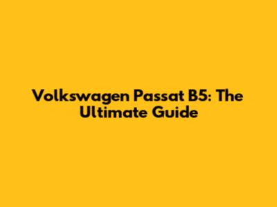 Volkswagen Passat B5: The Ultimate Guide