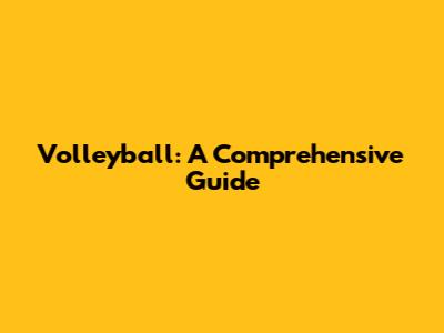 Volleyball: A Comprehensive Guide