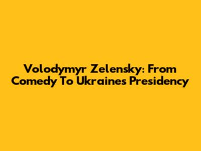 Volodymyr Zelensky: From Comedy To Ukraine's Presidency