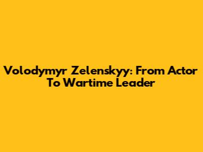 Volodymyr Zelenskyy: From Actor To Wartime Leader