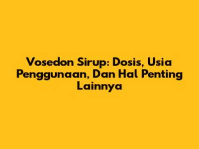 Vosedon Sirup: Dosis, Usia Penggunaan, Dan Hal Penting Lainnya