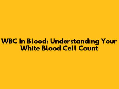 WBC In Blood: Understanding Your White Blood Cell Count