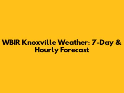 WBIR Knoxville Weather: 7-Day & Hourly Forecast