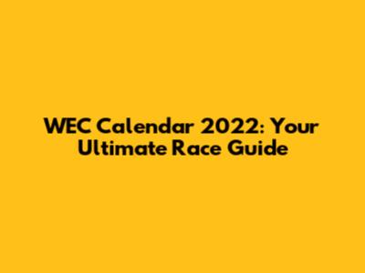 WEC Calendar 2022: Your Ultimate Race Guide