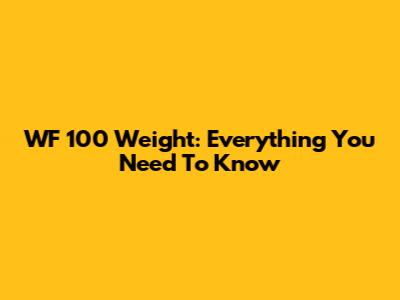 WF 100 Weight: Everything You Need To Know