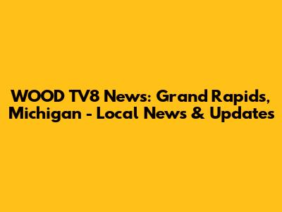 WOOD TV8 News: Grand Rapids, Michigan - Local News & Updates