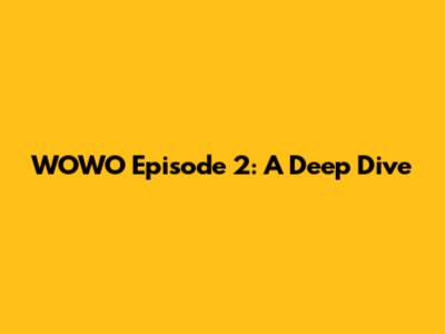 WOWO Episode 2: A Deep Dive