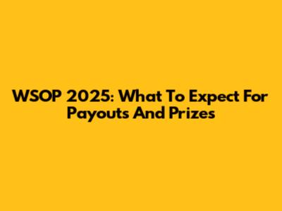 WSOP 2025: What To Expect For Payouts And Prizes
