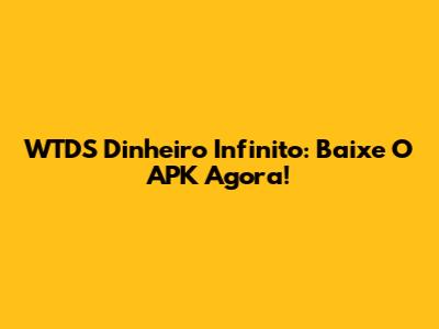 WTDS Dinheiro Infinito: Baixe O APK Agora!