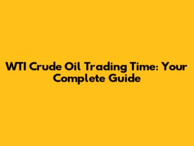 WTI Crude Oil Trading Time: Your Complete Guide