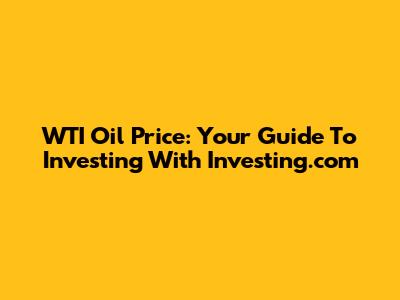 WTI Oil Price: Your Guide To Investing With Investing.com
