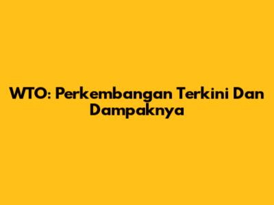 WTO: Perkembangan Terkini Dan Dampaknya