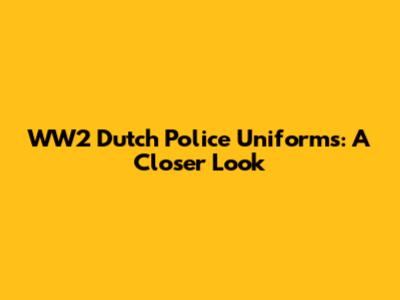 WW2 Dutch Police Uniforms: A Closer Look