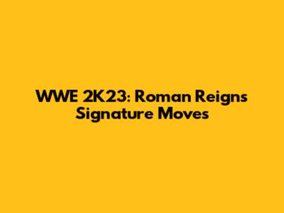 WWE 2K23: Roman Reigns Signature Moves