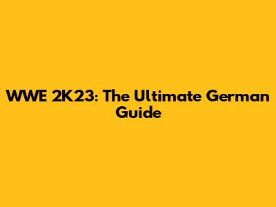 WWE 2K23: The Ultimate German Guide