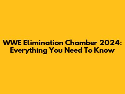 WWE Elimination Chamber 2024: Everything You Need To Know