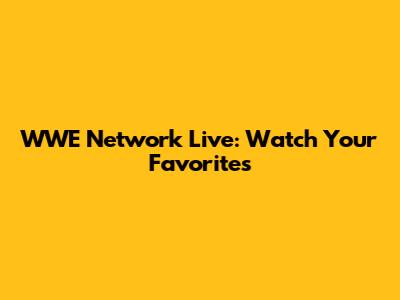 WWE Network Live: Watch Your Favorites