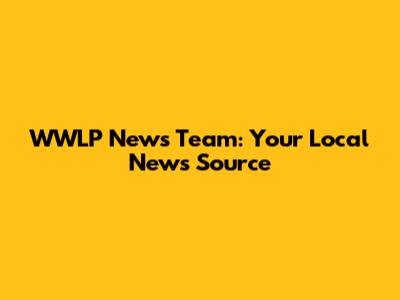 WWLP News Team: Your Local News Source
