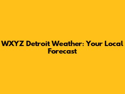 WXYZ Detroit Weather: Your Local Forecast