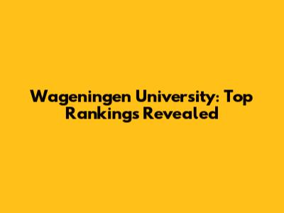 Wageningen University: Top Rankings Revealed