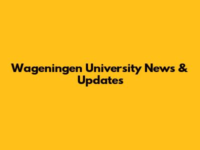 Wageningen University News & Updates