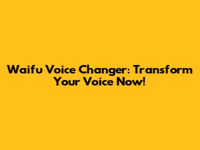 Waifu Voice Changer: Transform Your Voice Now!