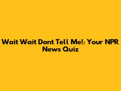 Wait Wait Don't Tell Me!: Your NPR News Quiz