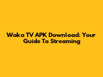 Waka TV APK Download: Your Guide To Streaming