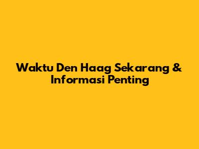 Waktu Den Haag Sekarang & Informasi Penting