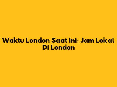Waktu London Saat Ini: Jam Lokal Di London