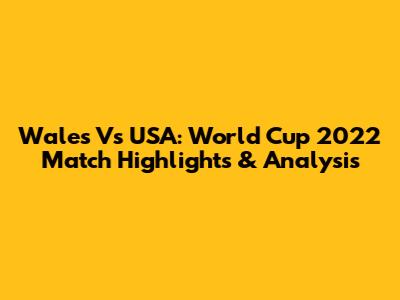 Wales Vs USA: World Cup 2022 Match Highlights & Analysis