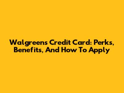 Walgreens Credit Card: Perks, Benefits, And How To Apply