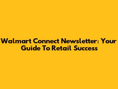 Walmart Connect Newsletter: Your Guide To Retail Success