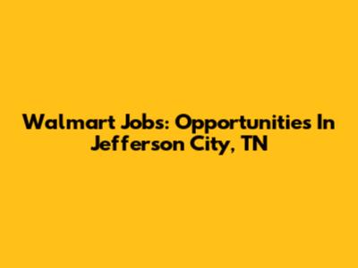 Walmart Jobs: Opportunities In Jefferson City, TN