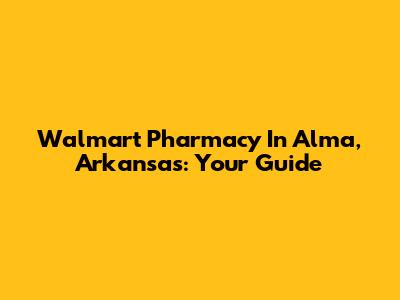 Walmart Pharmacy In Alma, Arkansas: Your Guide